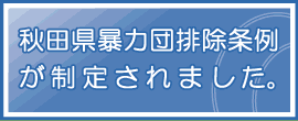 秋田県暴力団排除条例が制定されました。