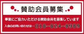 賛助会員募集 事業にご協力いただける賛助会員を募集しています 入会のお申込み･お問い合わせは… 018-824-8989